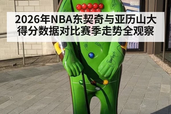 2026年NBA东契奇与亚历山大得分数据对比赛季走势全观察